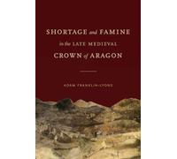 Shortage and Famine in the Late Medieval Crown of Aragon (Iberian Encounter and Exchange, 475-1755)