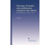 Shortage of health care professions caring for the elderly: Recommendations for change : a report