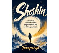 Shoshin: The Startup Founder's Guide to Beginner's Mind and Breakthrough Innovation