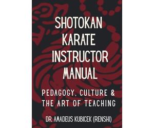 SHOTOKAN KARATE INSTRUCTOR MANUAL: Pedagogy, Culture & the Art of Teaching (Karate for Life Series: Harmony for Mind, Body, Spirit)
