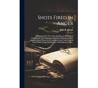Shots Fired in Anger: A Rifleman's Eye View of the Activities on the Island of Guadalcanal, in the Solomons, During the Elimination of the Japanese ... Troops Included the 132nd Infantry of The...