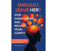 Should I Leave Her?: Stop Overthinking: For Men, Transform Overthinking into Intentional Thinking, Eliminate Relationship Anxiety, Start Your Journey to Relationship Clarity