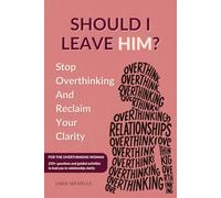Should I Leave Him?: Stop Overthinking: For Women, Transform Overthinking into Intentional Thinking, Eliminate Relationship Anxiety, Start Your Journey to Relationship Clarity