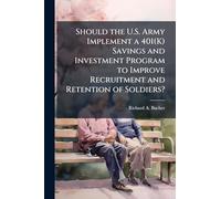 Should the U.S. Army Implement a 401(K) Savings and Investment Program to Improve Recruitment and Retention of Soldiers?