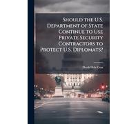 Should the U.S. Department of State Continue to Use Private Security Contractors to Protect U.S. Diplomats?