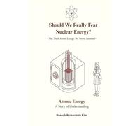 Should We Really Fear Nuclear Energy? The Truth About Energy We Never Learned: Atomic Energy: A Story of Understanding