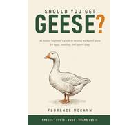 Should You Get Geese?: An Honest Beginner's Guide to Raising Backyard Geese for Eggs, Weeding, and Guard Duty