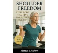 Shoulder Freedom: Upper Body Training for Women Over 60: A Practical Guide to Pain-Free Shoulders, Functional Fitness, and Long-Term Independence for Women Over 60, Backed by Science