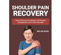 SHOULDER PAIN RECOVERY: Home protocols for rotator cuff strains, impingement, and frozen shoulder