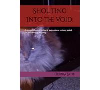 Shouting Into the Void:: A compendium of cathartic expressions nobody asked for but you got anyway