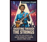 SHOUTING THROUGH THE STRINGS: The Life and Legacy of Sister Rosetta Tharpe, Rock’s First Icon