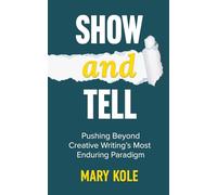 Show and Tell: Going Beyond Creative Writing’s Most Enduring Paradigm: Going Beyond Creative Writing's Most Enduring Paradigm: Going: 1