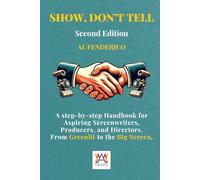 Show, don’t tell: A Step-by-Step screenwriting Handbook for Aspiring Screenwriters, Producers, Directors. From Greenlit to the Big Screen.