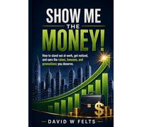 Show Me the Money!: How to Stand Out at Work and Earn More Through Raises, Bonuses, and Promotions