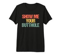Show Me Your Butthole - Retro Funny Sarcástico Novedad Camiseta Premium