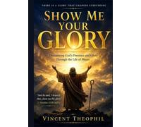 Show Me Your Glory: Discovering God's Presence Through the Life of Moses