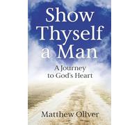 Show Thyself a Man: A Journey to God’s Heart
