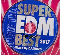 SHOW TIME SUPER EDM BEST 2017 Mixed By DJ SHUZO