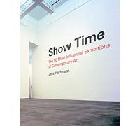 Show Time: The 50 Most Influential Exhibitions of Contemporary Art