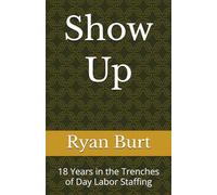 Show Up: 18 Years in the Trenches of Day Labor Staffing