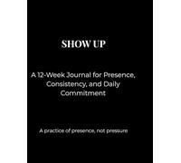 Show Up: A 12-Week Journal for Presence, Consistency, and Daily Commitment