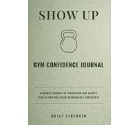 Show Up: A Guided Journal to Transform Gym Anxiety Into Action and Build Unshakeable Confidence