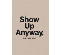 Show Up Anyway: A Simple One-Page-a-Day Motivational Journal for Discipline, Focus and Small Daily Wins