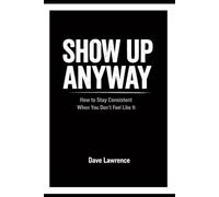 Show Up Anyway: How to Stay Consistent When You Don’t Feel Like It