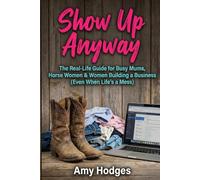 Show Up Anyway: The Real-Life Guide for Busy Mums, Horse Women & Women Building a Business (Even When Life's a Mess)