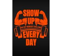 Show Up Every Day: The 100-Day Workout Challenge - Your Daily Tracker to Build Strength, Consistency & Real Results