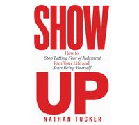 SHOW UP: How to Stop Letting Fear of Judgment Run Your Life and Start Being Yourself