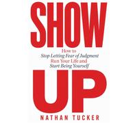 SHOW UP: How to Stop Letting Fear of Judgment Run Your Life and Start Being Yourself