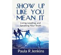 Show Up Like You Mean It: Living, Leading, and Speaking Your Truth