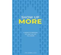 Show Up More: 4 Weeks To Freedom, Joy, And The Life You Desire