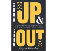 SHOW UP & SHOW OUT: HOW TO STOP PLAYING SMALL AND LIVE YOUR LIFE TO THE FULLEST