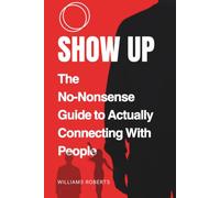 Show Up: The No-Nonsense Guide To Actually Connecting With People