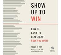 Show Up to Win: How to Land the Leadership Role You Want