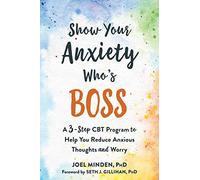 Show Your Anxiety Who's Boss: A Three-Step CBT Program to Help You Reduce Anxious Thoughts and Worry
