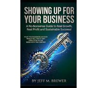 Showing Up for Your Business: A No-Nonsense Guide to Real Growth, Real Profit and Sustainable Success!