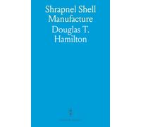 Shrapnel Shell Manufacture: A Guide to Forging, Machining, and Heat-Treatment of Shells and Cartridge Cases for Artillery