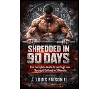 Shredded in 90 Days: The Complete Guide to Getting Lean, Strong & Defined in 3 Months (The 90-Day Total Body Rebuild System)