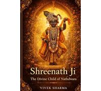 Shreenath Ji: The Divine Child of Nathdwara: A Journey of Love, Protection, Grace, and Living Faith (Tales of the Guardians of Pushtimarg)