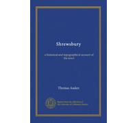 Shrewsbury: a historical and topographical account of the town