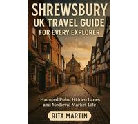 SHREWSBURY UK TRAVEL GUIDE FOR EVERY EXPLORER: Haunted Pubs Hidden Lanes and Medieval Market Life