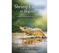 Shrimp Farming for Beginners: A Practical Guide to Raising Healthy Shrimp for Profit, Pond Management, Water Quality, Feeding, and Sustainable Small-Scale Aquaculture