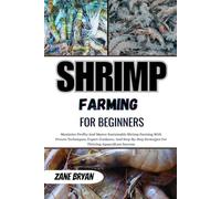 Shrimp Farming For Beginners: Master Sustainable Shrimp Farming For Maximum Profits. Proven Techniques And Step-By-Step Strategies For Thriving Aquaculture Success