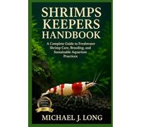 SHRIMPS KEEPERS HANDBOOK: A Complete Guide to Freshwater Shrimp Care, Breeding, Aquascaping, and Sustainable Aquarium Practices