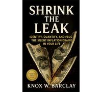 Shrink the Leak: Identify, Quantify, and Plug the Silent Inflation Drains in Your Life: A Precision Playbook for Inflation-Proof Living and Household Financial Efficiency