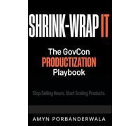 Shrink-Wrap It: The GovCon Productization Playbook: Stop Selling Hours. Start Scaling Products.
