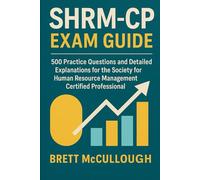 SHRM-CP Exam Guide: 500 Practice Questions and Detailed Explanations for the Society for Human Resource Management Certified Professionals